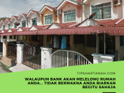 Walaupun bank akan melelong rumah andaโฆ tidak bermakna anda biarkan begitu sahaja